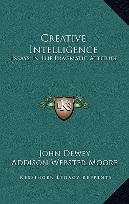 Creative Intelligence: Essays In The Pragmatic Attitude