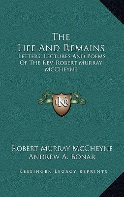 The Life And Remains: Letters, Lectures And Poems Of The Rev. Robert Murray McCheyne