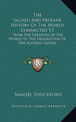 The Sacred And Profane History Of The World Connected V1: From The Creation Of The World To The Dissolution Of The Assyrian Empire