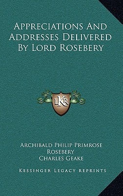 Appreciations And Addresses Delivered By Lord Rosebery