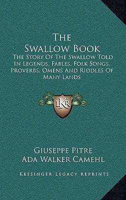 The Swallow Book: The Story Of The Swallow Told In Legends, Fables, Folk Songs, Proverbs, Omens And Riddles Of Many Lands
