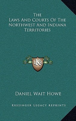 The Laws And Courts Of The Northwest And Indiana Territories