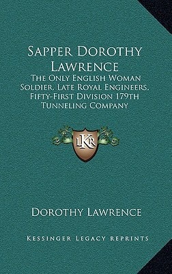 Sapper Dorothy Lawrence: The Only English Woman Soldier, Late Royal Engineers, Fifty-First Division 179th Tunneling Company