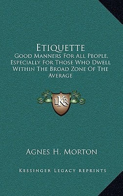 Etiquette: Good Manners For All People, Especially For Those Who Dwell Within The Broad Zone Of The Average