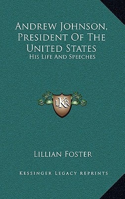 Andrew Johnson, President Of The United States: His Life And Speeches