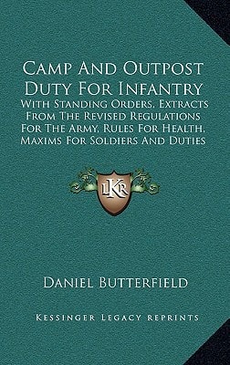 Camp And Outpost Duty For Infantry: With Standing Orders, Extracts From The Revised Regulations For The Army, Rules For Health, Maxims For Soldiers And Duties Of Officers