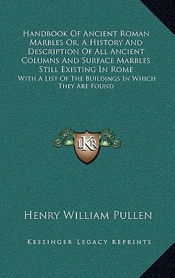 Handbook Of Ancient Roman Marbles Or, A History And Description Of All Ancient Columns And Surface Marbles Still Existing In Rome: With A List Of The Buildings In Which They Are Found