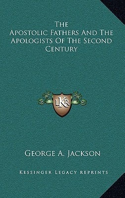 The Apostolic Fathers And The Apologists Of The Second Century