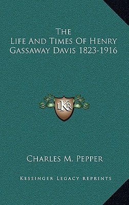 The Life And Times Of Henry Gassaway Davis 1823-1916