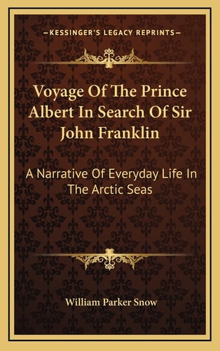 Voyage Of The Prince Albert In Search Of Sir John Franklin: A Narrative Of Everyday Life In The Arctic Seas