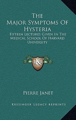 The Major Symptoms Of Hysteria: Fifteen Lectures Given In The Medical School Of Harvard University