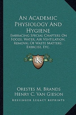 An Academic Physiology And Hygiene: Embracing Special Chapters On Foods, Water, Air Ventilation, Removal Of Waste Matters, Exercise, Etc.