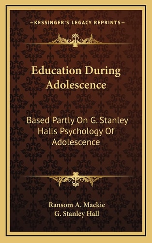 Education During Adolescence: Based Partly On G. Stanley Halls Psychology Of Adolescence