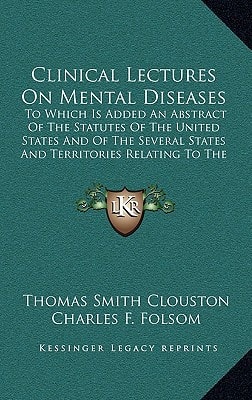 Clinical Lectures On Mental Diseases: To Which Is Added An Abstract Of The Statutes Of The United States And Of The Several States And Territories Relating To The Custody Of The Insane