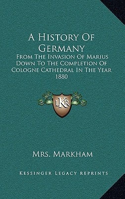 A History Of Germany: From The Invasion Of Marius Down To The Completion Of Cologne Cathedral In The Year 1880