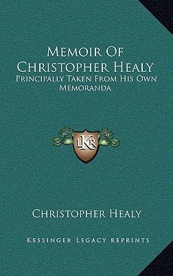 Memoir Of Christopher Healy: Principally Taken From His Own Memoranda