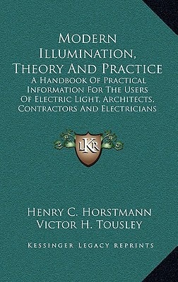 Modern Illumination, Theory And Practice: A Handbook Of Practical Information For The Users Of Electric Light, Architects, Contractors And Electricians