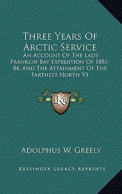 Three Years Of Arctic Service: An Account Of The Lady Franklin Bay Expedition Of 1881-84, And The Attainment Of The Farthest North V1