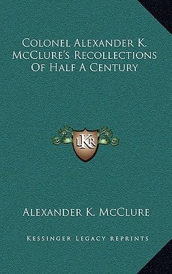 Colonel Alexander K. McClure's Recollections Of Half A Century