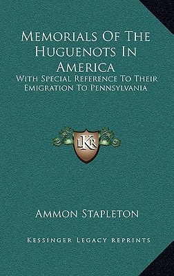 Memorials Of The Huguenots In America: With Special Reference To Their Emigration To Pennsylvania