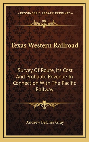 Texas Western Railroad: Survey Of Route, Its Cost And Probable Revenue In Connection With The Pacific Railway