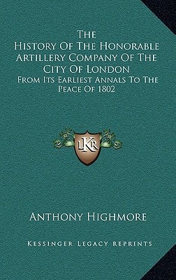 The History Of The Honorable Artillery Company Of The City Of London: From Its Earliest Annals To The Peace Of 1802