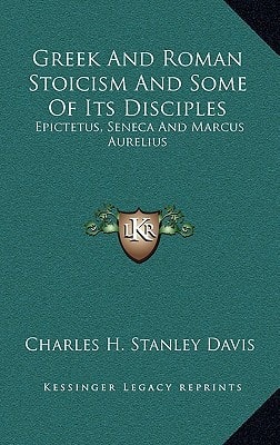 Greek And Roman Stoicism And Some Of Its Disciples: Epictetus, Seneca And Marcus Aurelius