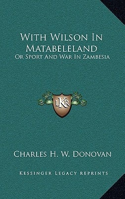 With Wilson In Matabeleland: Or Sport And War In Zambesia