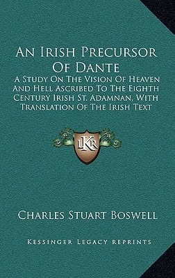 An Irish Precursor Of Dante: A Study On The Vision Of Heaven And Hell Ascribed To The Eighth Century Irish St. Adamnan, With Translation Of The Irish Text