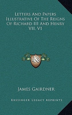 Letters And Papers Illustrative Of The Reigns Of Richard III And Henry VII, V1