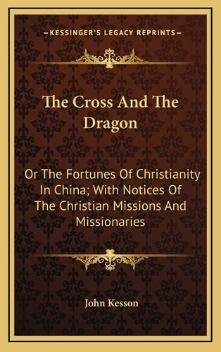 The Cross And The Dragon: Or The Fortunes Of Christianity In China; With Notices Of The Christian Missions And Missionaries