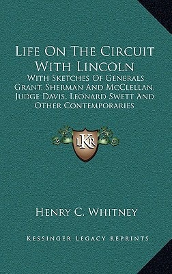 Life On The Circuit With Lincoln: With Sketches Of Generals Grant, Sherman And McClellan, Judge Davis, Leonard Swett And Other Contemporaries
