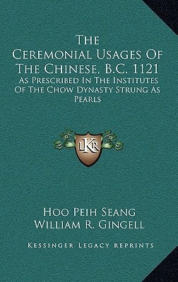 The Ceremonial Usages Of The Chinese, B.C. 1121: As Prescribed In The Institutes Of The Chow Dynasty Strung As Pearls