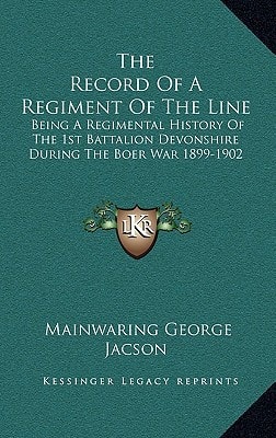 The Record Of A Regiment Of The Line: Being A Regimental History Of The 1st Battalion Devonshire During The Boer War 1899-1902