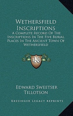 Wethersfield Inscriptions: A Complete Record Of The Inscriptions In The Five Burial Places In The Ancient Town Of Wethersfield