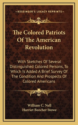 The Colored Patriots Of The American Revolution: With Sketches Of Several Distinguished Colored Persons, To Which Is Added A Brief Survey Of The Condition And Prospects Of Colored Americans