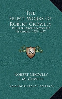 The Select Works Of Robert Crowley: Printer, Archdeacon Of Hereford, 1559-1657