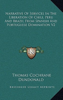 Narrative Of Services In The Liberation Of Chili, Peru And Brazil From Spanish And Portuguese Domination V2