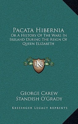 Pacata Hibernia: Or A History Of The Wars In Ireland During The Reign Of Queen Elizabeth