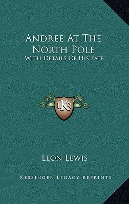 Andree At The North Pole: With Details Of His Fate