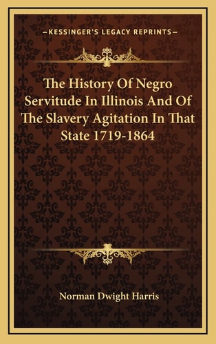 The History Of Negro Servitude In Illinois And Of The Slavery Agitation In That State 1719-1864