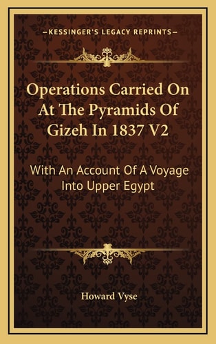 Operations Carried On At The Pyramids Of Gizeh In 1837 V2: With An Account Of A Voyage Into Upper Egypt