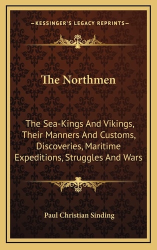 The Northmen: The Sea-Kings And Vikings, Their Manners And Customs, Discoveries, Maritime Expeditions, Struggles And Wars