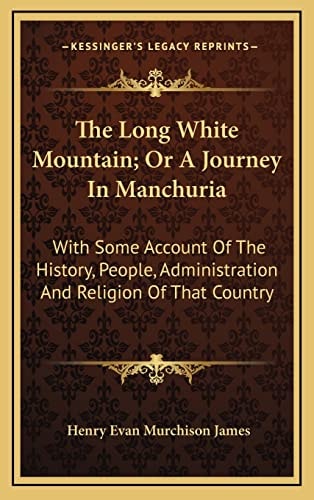 The Long White Mountain; Or A Journey In Manchuria: With Some Account Of The History, People, Administration And Religion Of That Country