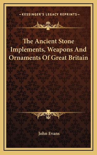 The Ancient Stone Implements, Weapons And Ornaments Of Great Britain