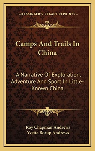 Camps And Trails In China: A Narrative Of Exploration, Adventure And Sport In Little-Known China