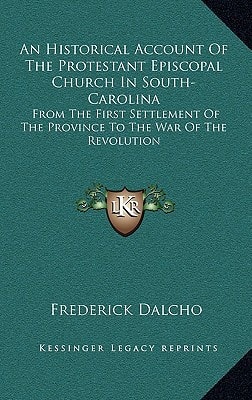 An Historical Account Of The Protestant Episcopal Church In South-Carolina: From The First Settlement Of The Province To The War Of The Revolution