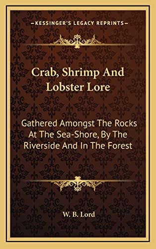 Crab, Shrimp And Lobster Lore: Gathered Amongst The Rocks At The Sea-Shore, By The Riverside And In The Forest