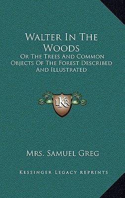 Walter In The Woods: Or The Trees And Common Objects Of The Forest Described And Illustrated