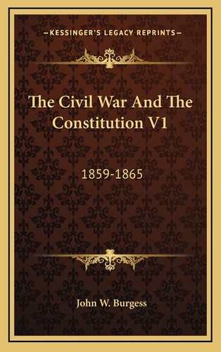 The Civil War And The Constitution V1: 1859-1865